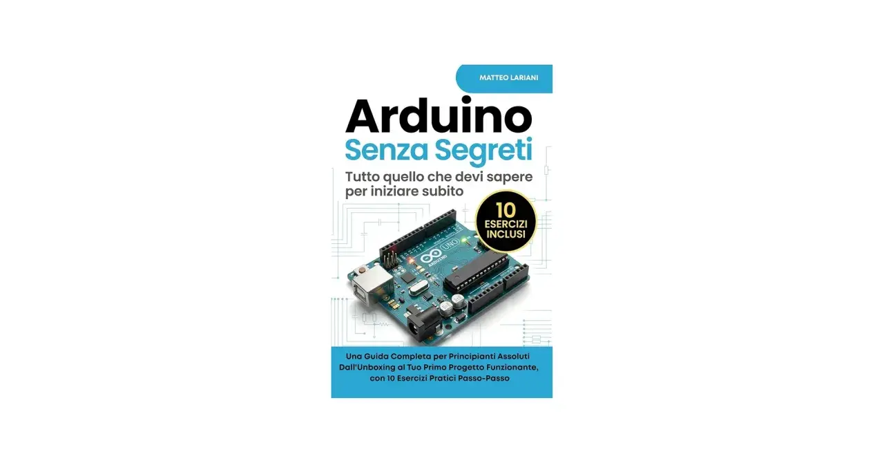 Copertina libro "Arduino Senza Segreti" di Matteo Lariani, con un Arduino UNO e 10 esercizi inclusi. Scopri cos'è Arduino e inizia subito!
